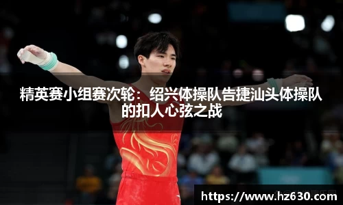 精英赛小组赛次轮：绍兴体操队告捷汕头体操队的扣人心弦之战