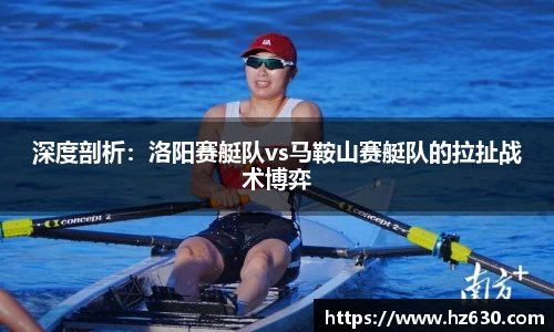 深度剖析：洛阳赛艇队vs马鞍山赛艇队的拉扯战术博弈