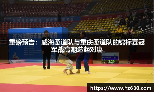 重磅预告：威海柔道队与重庆柔道队的锦标赛冠军战高潮迭起对决