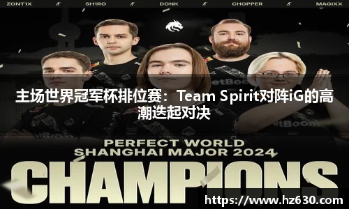 主场世界冠军杯排位赛：Team Spirit对阵iG的高潮迭起对决
