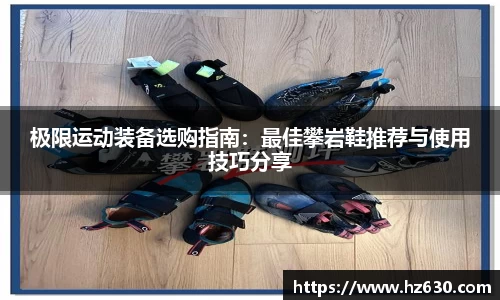 极限运动装备选购指南：最佳攀岩鞋推荐与使用技巧分享