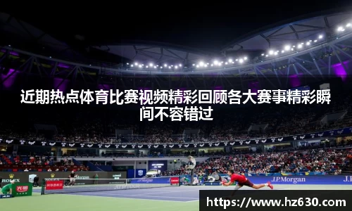 近期热点体育比赛视频精彩回顾各大赛事精彩瞬间不容错过