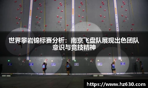 世界攀岩锦标赛分析：南京飞盘队展现出色团队意识与竞技精神