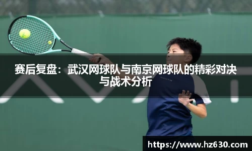 赛后复盘：武汉网球队与南京网球队的精彩对决与战术分析