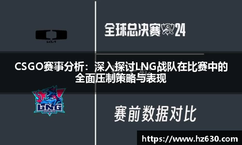 CSGO赛事分析：深入探讨LNG战队在比赛中的全面压制策略与表现