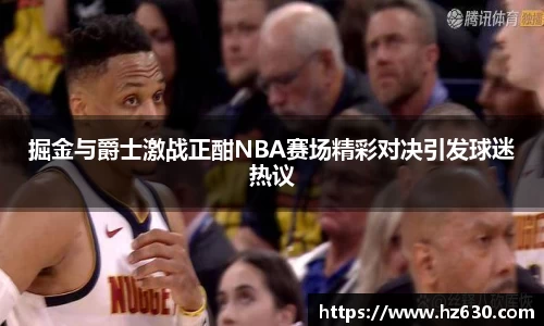 掘金与爵士激战正酣NBA赛场精彩对决引发球迷热议