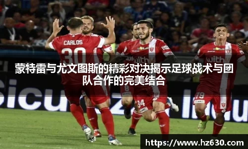 蒙特雷与尤文图斯的精彩对决揭示足球战术与团队合作的完美结合