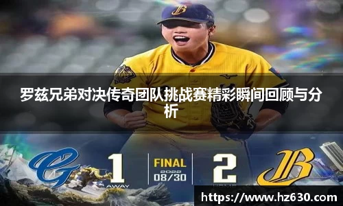 罗兹兄弟对决传奇团队挑战赛精彩瞬间回顾与分析