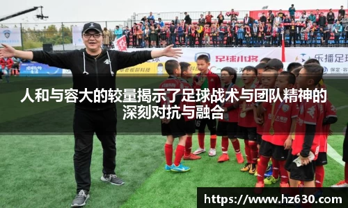 人和与容大的较量揭示了足球战术与团队精神的深刻对抗与融合